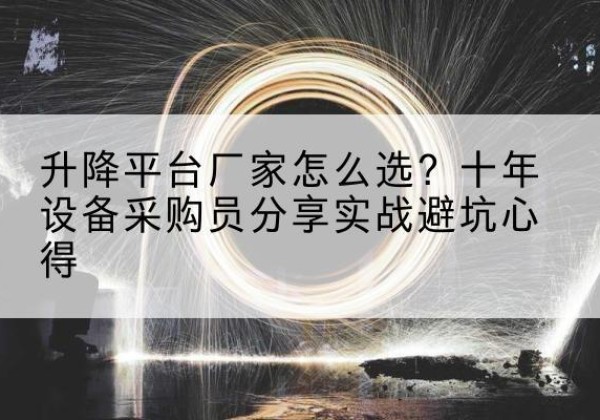 堆龙德庆升降平台厂家-怎么选？十年设备采购员分享实战避坑心得