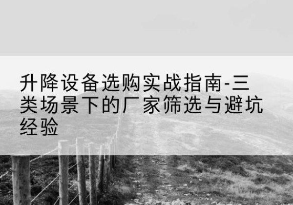 堆龙德庆移动式升降机厂家推荐-升降设备选购实战指南-三类场景下的厂家筛选与避坑经验