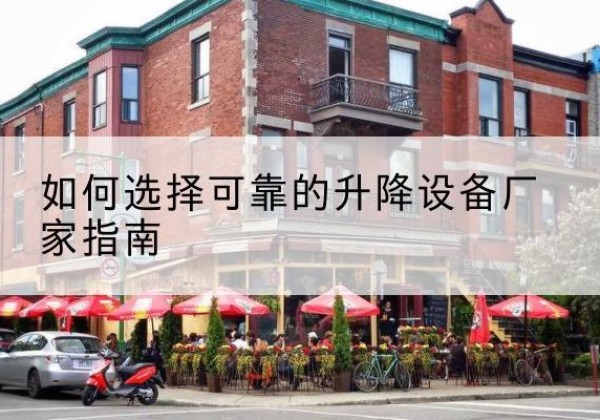 堆龙德庆电动升降机厂家-如何选择可靠的升降设备厂家指南