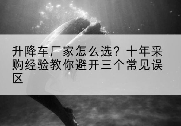 堆龙德庆升降车厂家-怎么选？十年采购经验教你避开三个常见误区