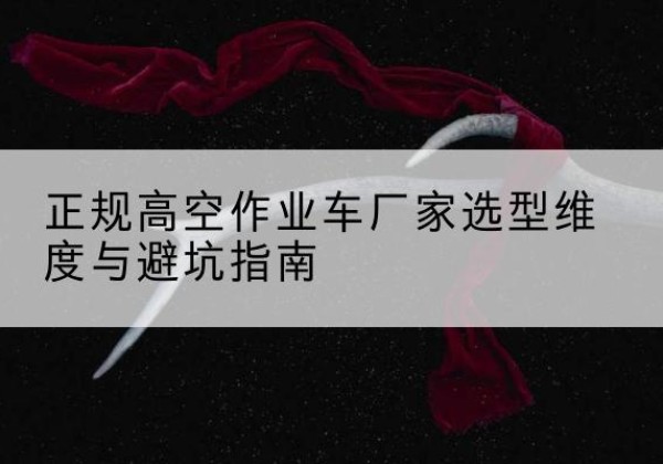 堆龙德庆高空作业车厂家-正规选型维度与避坑指南